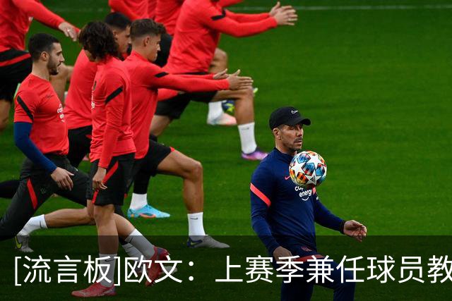 [流言板]欧文：上赛季兼任球员教练很有趣，但我已准备好大干一场